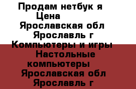 Продам нетбук я  › Цена ­ 2 500 - Ярославская обл., Ярославль г. Компьютеры и игры » Настольные компьютеры   . Ярославская обл.,Ярославль г.